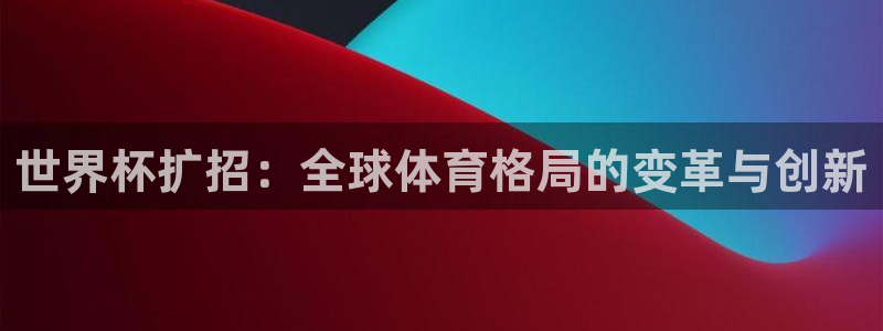 2026世界杯欧洲预选赛赛程表：世界杯扩招：全球体育格局的变革与创新