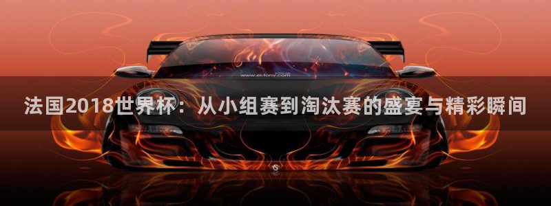 2026世界杯官网入口：法国2018世界杯：从小组赛到淘汰赛的盛宴与精彩瞬间