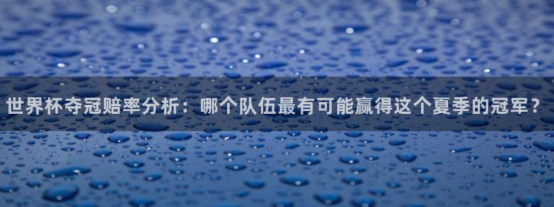 世界杯欧洲区预选赛：世界杯夺冠赔率分析：哪个队伍最有可能赢得这个夏季的冠军？