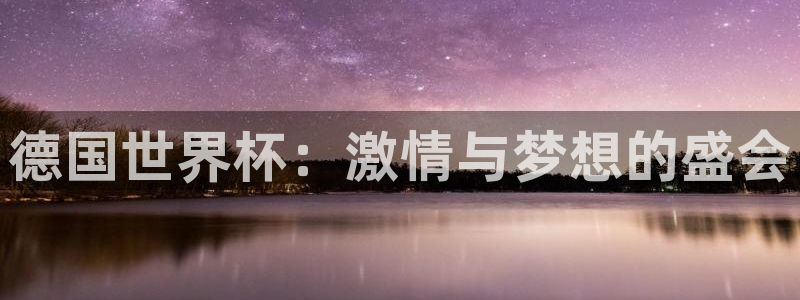 世界杯预选赛欧洲：德国世界杯：激情与梦想的盛会
